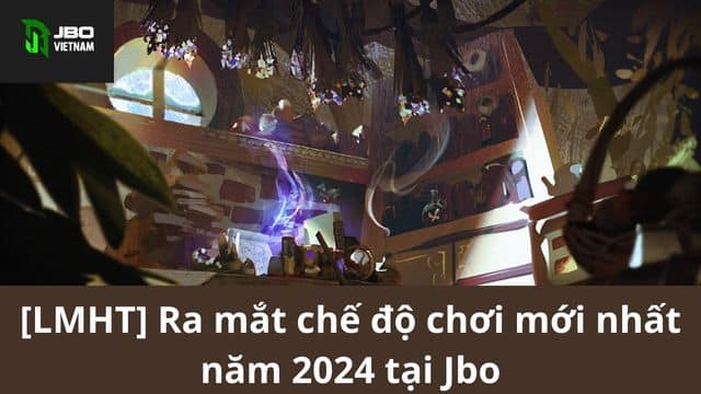 [LMHT] Ra mắt chế độ chơi mới nhất năm 2024 tại Jbo
